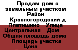 Продам дом с земельным участком › Район ­ Красногородский д.Платишино › Улица ­ Центральная › Дом ­ 5 › Общая площадь дома ­ 74 › Площадь участка ­ 4 000 › Цена ­ 490 000 - Псковская обл., Красногородский р-н, Платишино д. Недвижимость » Дома, коттеджи, дачи продажа   